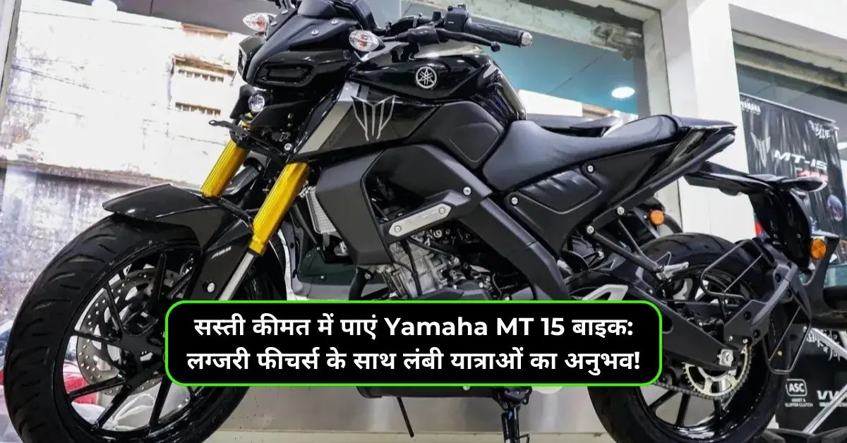 सस्ती कीमत में पाएं Yamaha MT 15 बाइक: लग्जरी फीचर्स के साथ लंबी यात्राओं का अनुभव!